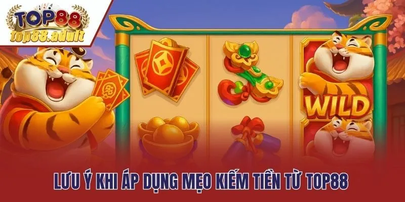 Lưu ý khi áp dụng mẹo kiếm tiền từ Top88