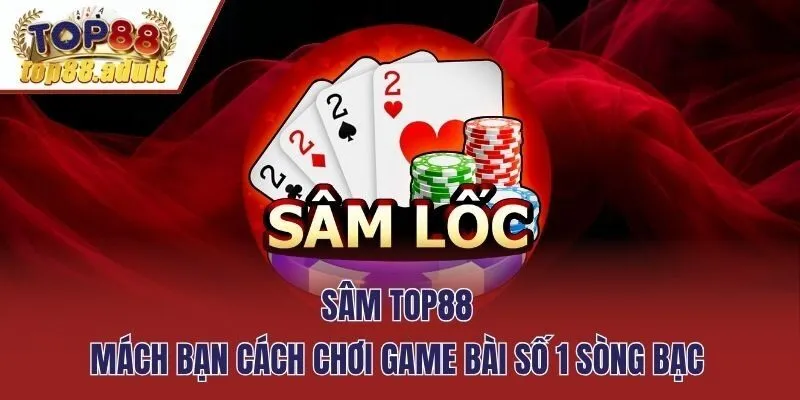 Sâm Top88 - Mách Bạn Cách Chơi Game Bài Số 1 Sòng Bạc