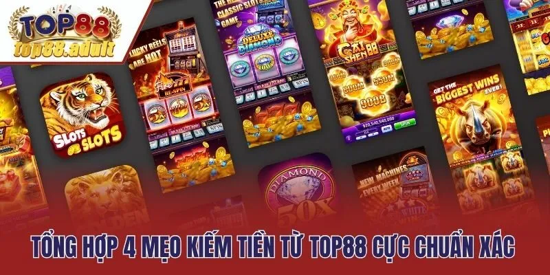 Tổng hợp 4 mẹo kiếm tiền từ Top88 cực chuẩn xác