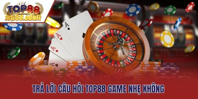 Trả lời câu hỏi Top88 game nhẹ không