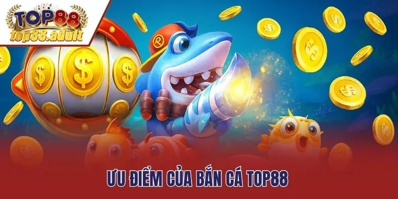 Ưu điểm của bắn cá Top88